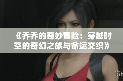 《乔乔的奇妙冒险：穿越时空的奇幻之旅与命运交织》