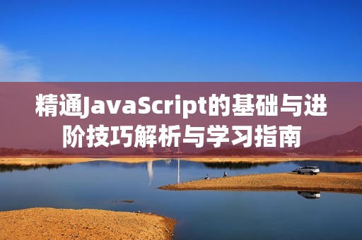 精通JavaScript的基础与进阶技巧解析与学习指南