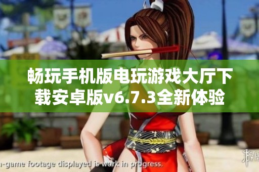 畅玩手机版电玩游戏大厅下载安卓版v6.7.3全新体验