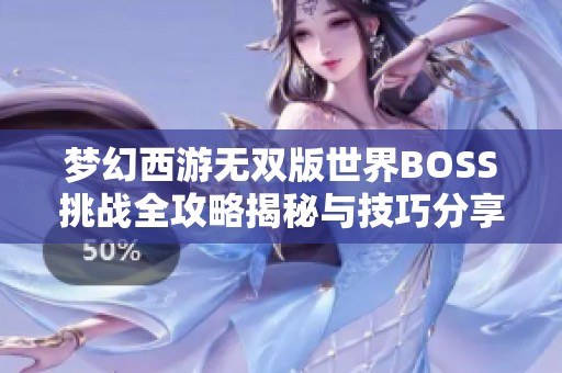 梦幻西游无双版世界BOSS挑战全攻略揭秘与技巧分享