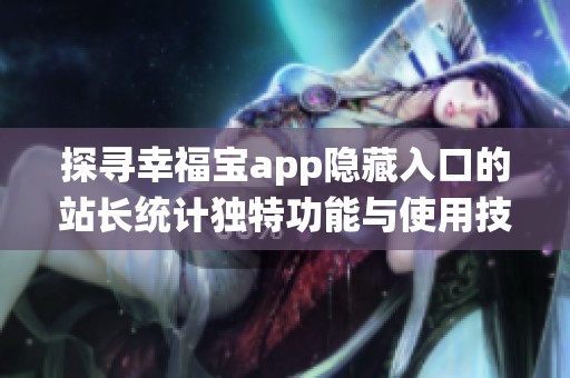 探寻幸福宝app隐藏入口的站长统计独特功能与使用技巧