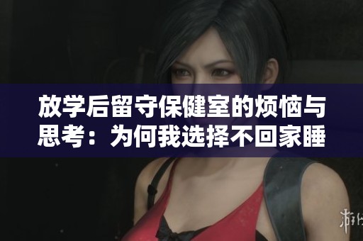 放学后留守保健室的烦恼与思考：为何我选择不回家睡觉