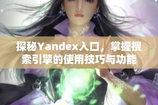探秘Yandex入口，掌握搜索引擎的使用技巧与功能