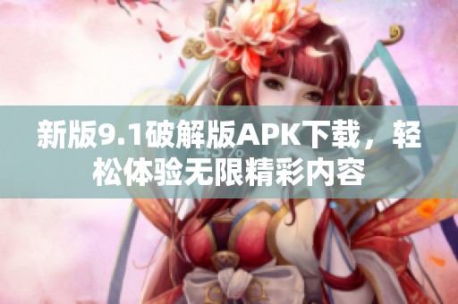 新版9.1破解版APK下载，轻松体验无限精彩内容
