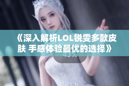 《深入解析LOL锐雯多款皮肤 手感体验最优的选择》