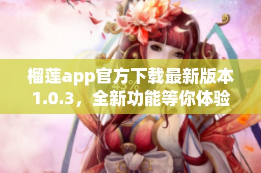 榴莲app官方下载最新版本1.0.3，全新功能等你体验