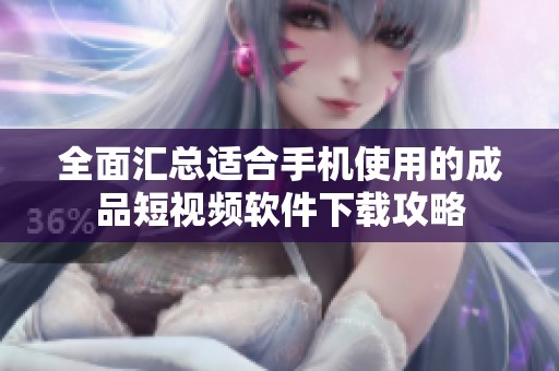 全面汇总适合手机使用的成品短视频软件下载攻略