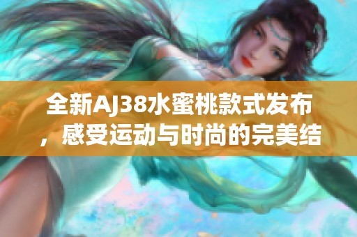 全新AJ38水蜜桃款式发布，感受运动与时尚的完美结合