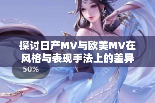 探讨日产MV与欧美MV在风格与表现手法上的差异