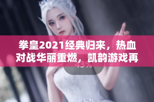 拳皇2021经典归来，热血对战华丽重燃，凯韵游戏再现巅峰盛宴