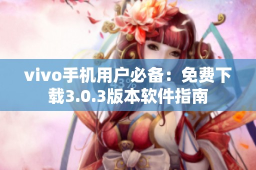 vivo手机用户必备：免费下载3.0.3版本软件指南