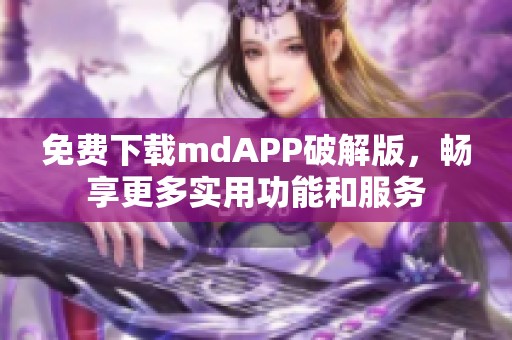 免费下载mdAPP破解版，畅享更多实用功能和服务