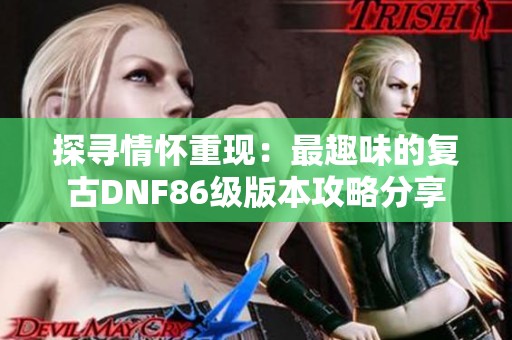 探寻情怀重现：最趣味的复古DNF86级版本攻略分享
