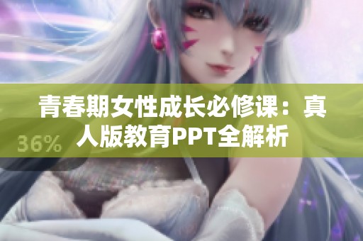 青春期女性成长必修课：真人版教育PPT全解析