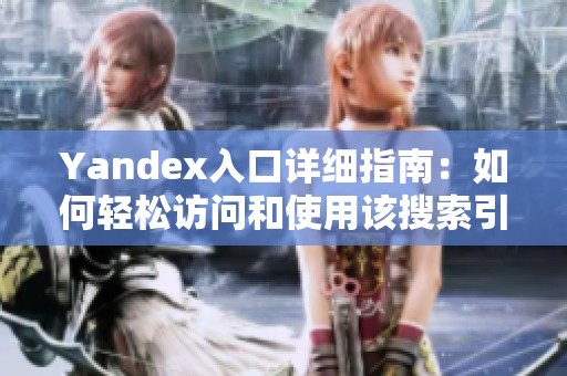 Yandex入口详细指南：如何轻松访问和使用该搜索引擎