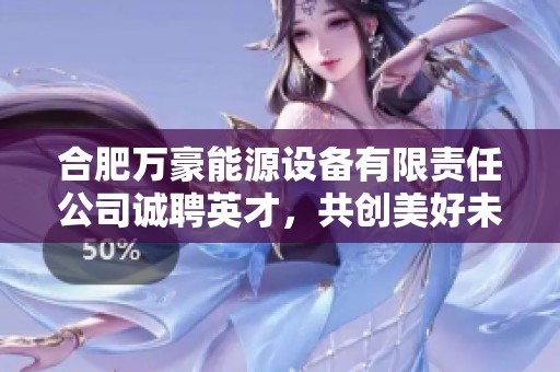 合肥万豪能源设备有限责任公司诚聘英才，共创美好未来