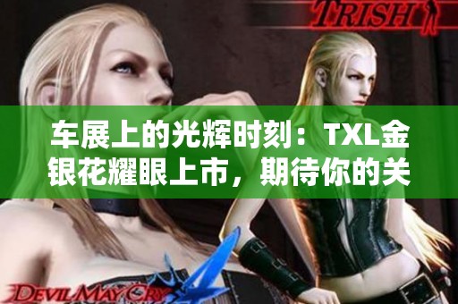 车展上的光辉时刻：TXL金银花耀眼上市，期待你的关注