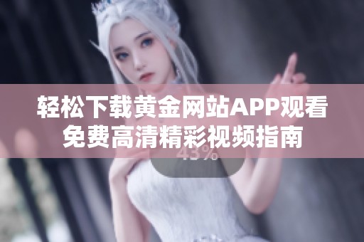轻松下载黄金网站APP观看免费高清精彩视频指南