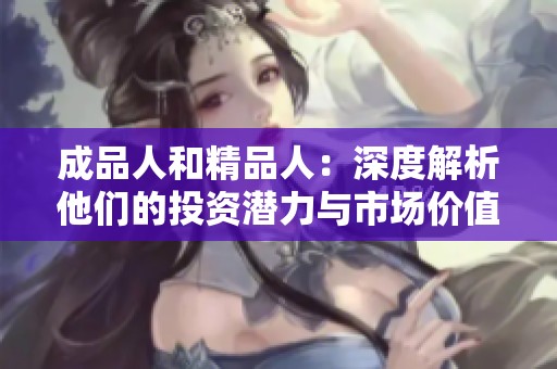 成品人和精品人：深度解析他们的投资潜力与市场价值