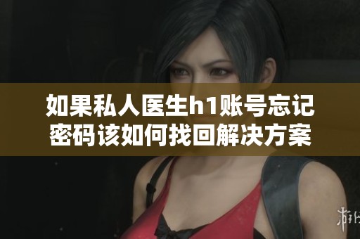 如果私人医生h1账号忘记密码该如何找回解决方案