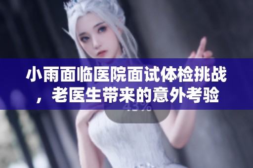 小雨面临医院面试体检挑战，老医生带来的意外考验