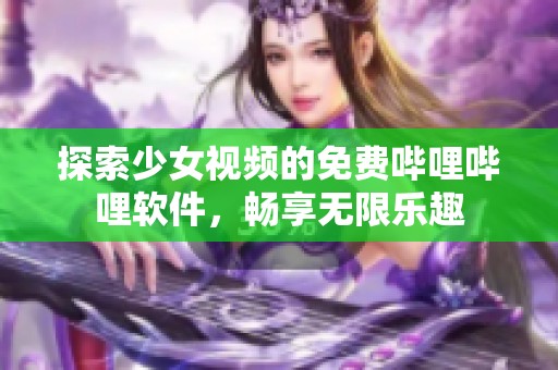 探索少女视频的免费哔哩哔哩软件，畅享无限乐趣