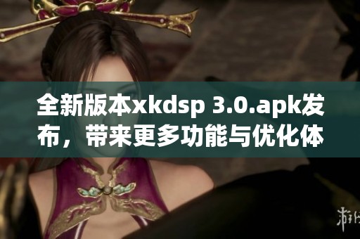 全新版本xkdsp 3.0.apk发布，带来更多功能与优化体验