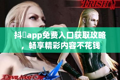 抖抈app免费入口获取攻略，畅享精彩内容不花钱