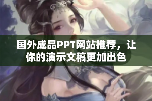 国外成品PPT网站推荐，让你的演示文稿更加出色