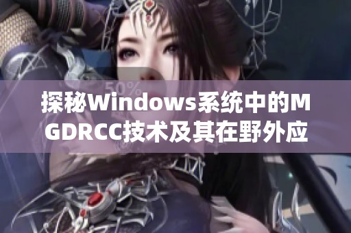 探秘Windows系统中的MGDRCC技术及其在野外应用的潜力