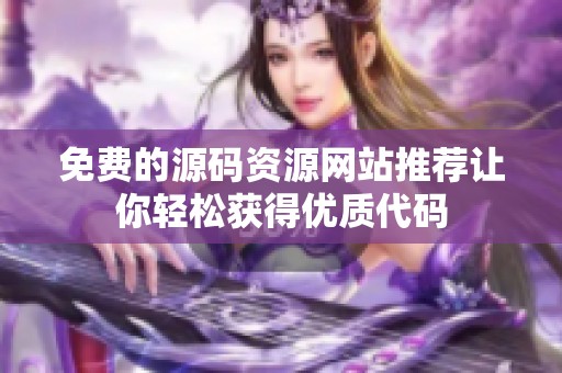 免费的源码资源网站推荐让你轻松获得优质代码