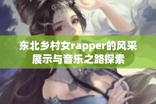 东北乡村女rapper的风采展示与音乐之路探索
