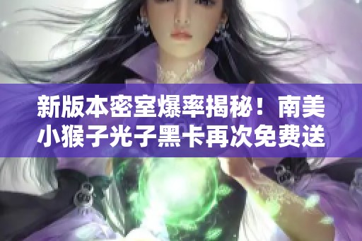 新版本密室爆率揭秘！南美小猴子光子黑卡再次免费送出
