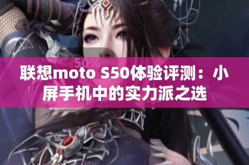 联想moto S50体验评测：小屏手机中的实力派之选