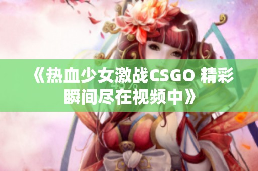 《热血少女激战CSGO 精彩瞬间尽在视频中》