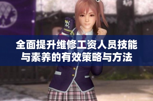全面提升维修工资人员技能与素养的有效策略与方法