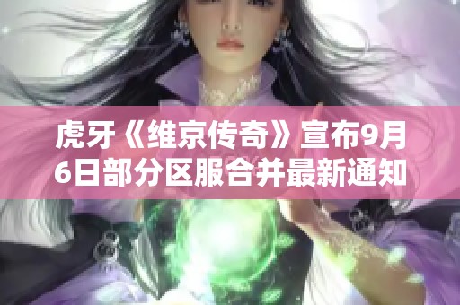 虎牙《维京传奇》宣布9月6日部分区服合并最新通知