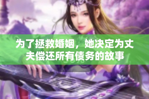为了拯救婚姻，她决定为丈夫偿还所有债务的故事