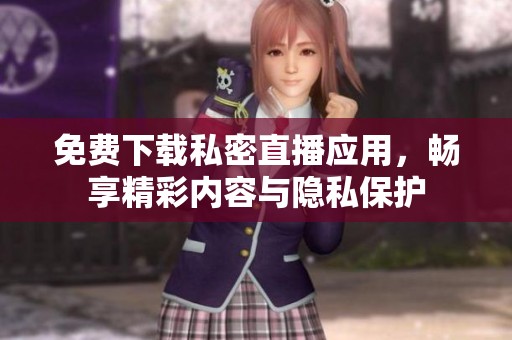 免费下载私密直播应用，畅享精彩内容与隐私保护