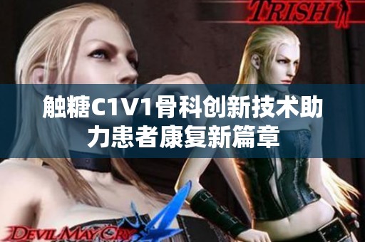 触糖C1V1骨科创新技术助力患者康复新篇章