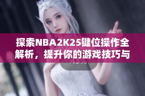 探索NBA2K25键位操作全解析，提升你的游戏技巧与体验
