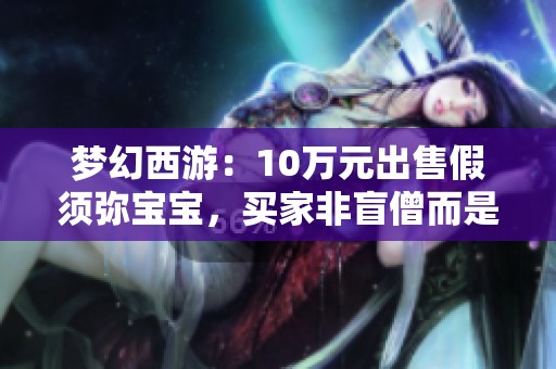 梦幻西游：10万元出售假须弥宝宝，买家非盲僧而是赌徒！
