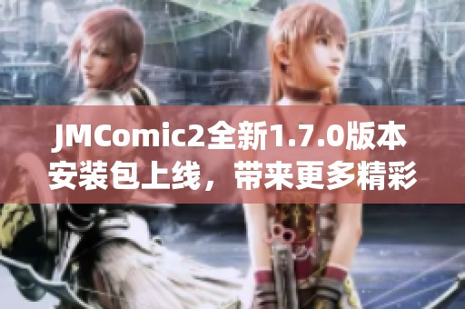 JMComic2全新1.7.0版本安装包上线，带来更多精彩功能！