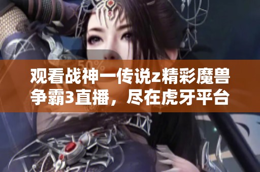 观看战神一传说z精彩魔兽争霸3直播，尽在虎牙平台