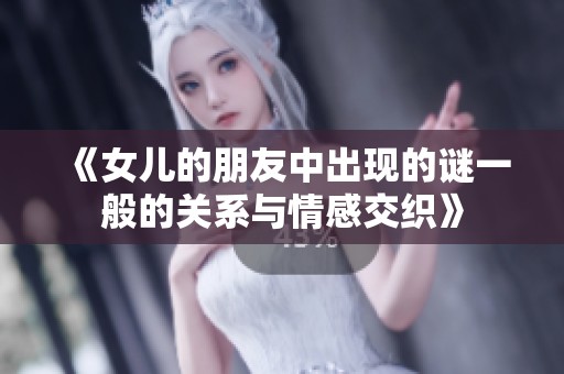 《女儿的朋友中出现的谜一般的关系与情感交织》