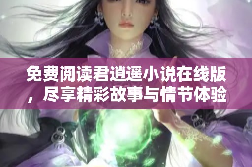 免费阅读君逍遥小说在线版，尽享精彩故事与情节体验
