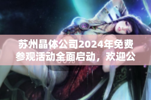 苏州晶体公司2024年免费参观活动全面启动，欢迎公众参与