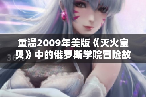 重温2009年美版《灭火宝贝》中的俄罗斯学院冒险故事