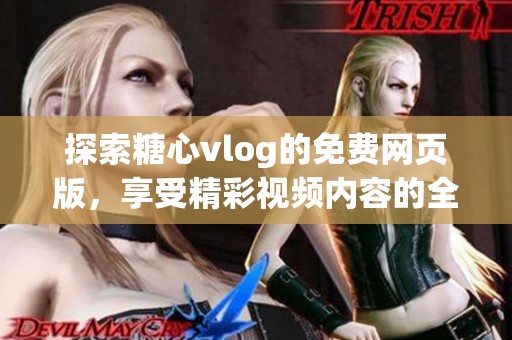 探索糖心vlog的免费网页版，享受精彩视频内容的全新体验