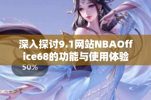 深入探讨9.1网站NBAOffice68的功能与使用体验